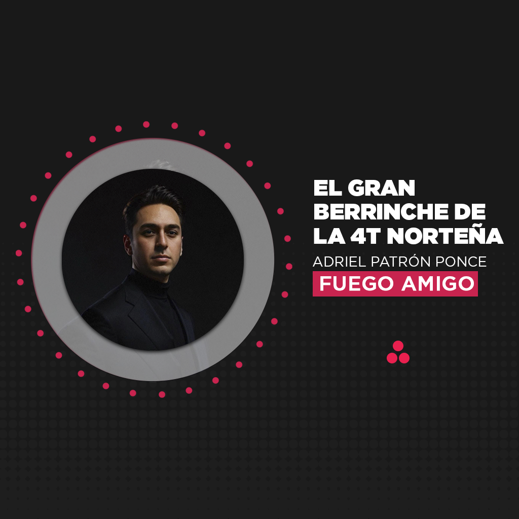 Fuego Amigo | El gran berrinche de la 4T norteña